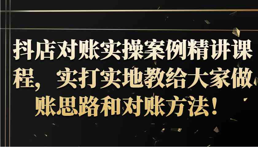 抖店对账实操案例精讲课程，实打实地教给大家做账思路和对账方法！-富爸爸项目圈