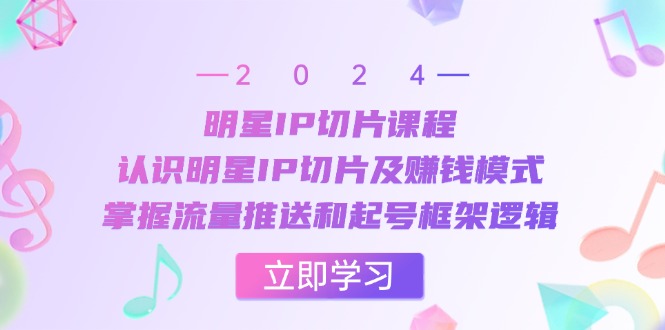 明星IP切片课程：认识明星IP切片及赚钱模式，掌握流量推送和起号框架逻辑-富爸爸项目圈