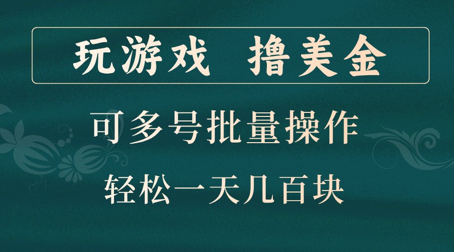 玩游戏撸美金，可多号批量操作，边玩边赚钱，一天几百块轻轻松松！-富爸爸项目圈