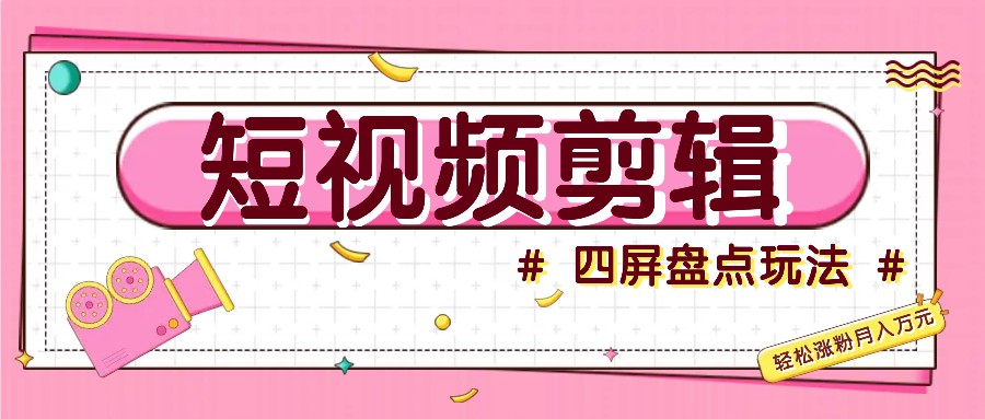 短视频四屏盘点玩法，新手也能快速掌握制作原创视频，轻松涨粉月入万元-富爸爸项目圈