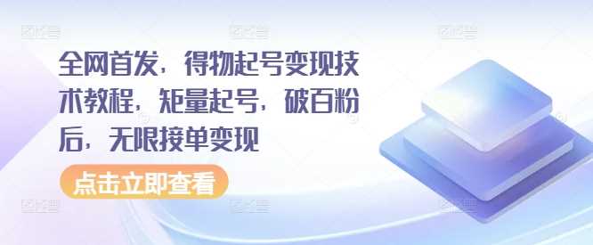 全网首发，得物起号变现技术教程，矩量起号，破百粉后，无限接单变现-富爸爸项目圈
