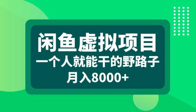 闲鱼虚拟项目，一个人就可以干的野路子，月入8000+【揭秘】-富爸爸项目圈