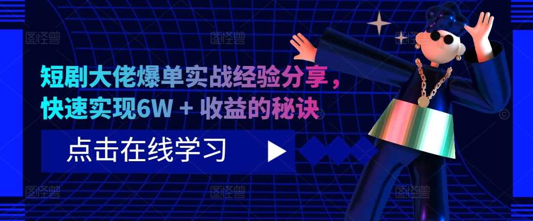 短剧大佬爆单实战经验分享，快速实现6W + 收益的秘诀-富爸爸项目圈