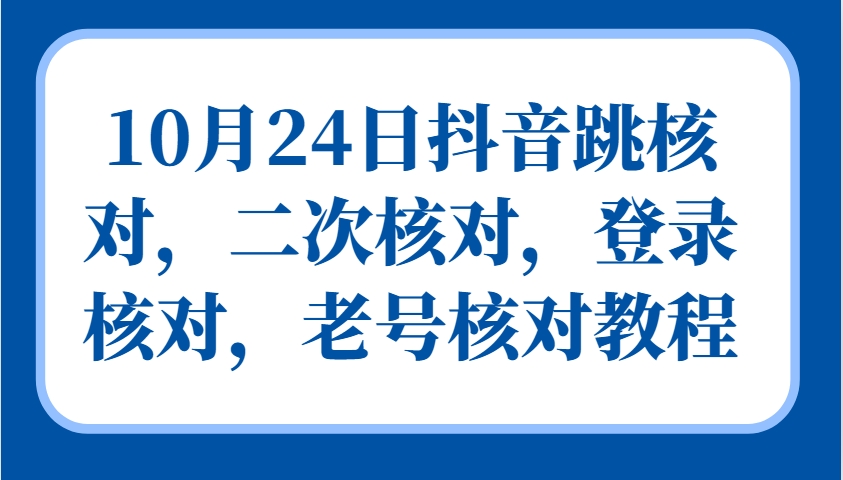 10月24日抖音跳核对，二次核对，登录核对，老号核对教程-富爸爸项目圈