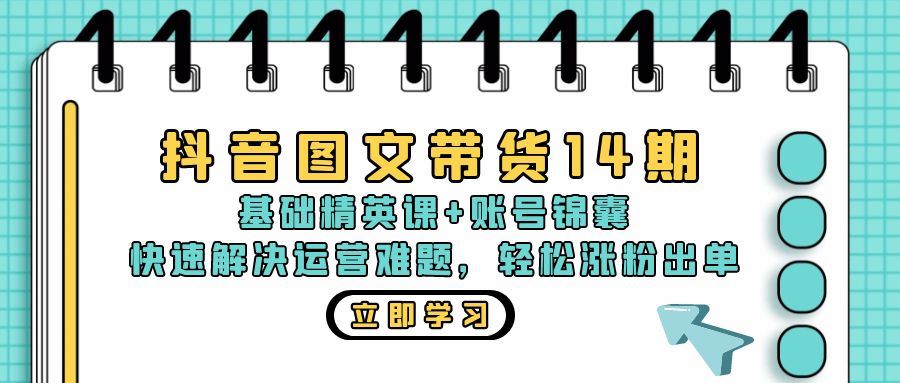 （13107期）抖音 图文带货14期：基础精英课+账号锦囊，快速解决运营难题 轻松涨粉出单-富爸爸项目圈