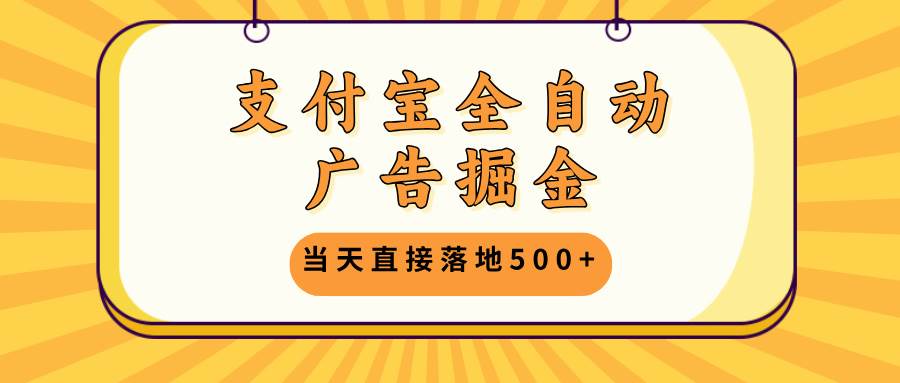 （13113期）支付宝全自动广告掘金，当天直接落地500+，无需养鸡可矩阵放大操作-富爸爸项目圈