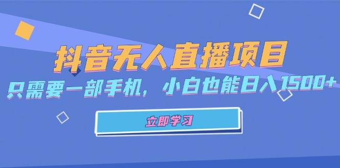 （13124期）抖音无人直播项目，只需要一部手机，小白也能日入1500+-富爸爸项目圈