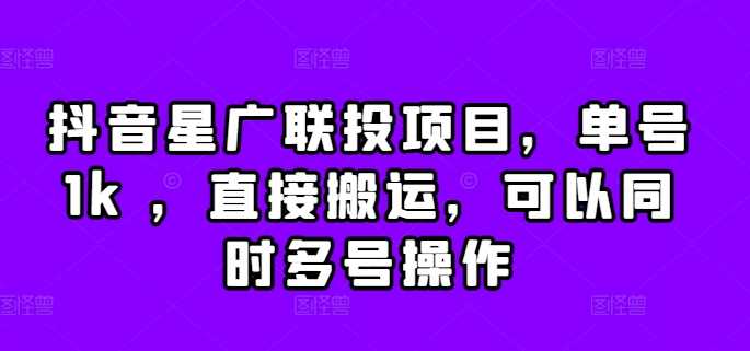 抖音星广联投项目，单号1k ，直接搬运，可以同时多号操作【揭秘】-富爸爸项目圈