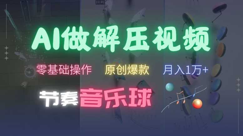 AI制作节奏音乐球解压视频，不需要专业工具，零基础操作，条条视频原创爆款，快速涨粉【揭秘】-富爸爸项目圈