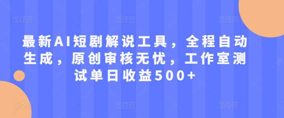 最新AI短剧解说工具，全程自动生成，原创审核无忧，工作室测试单日收益500+【揭秘】-富爸爸项目圈