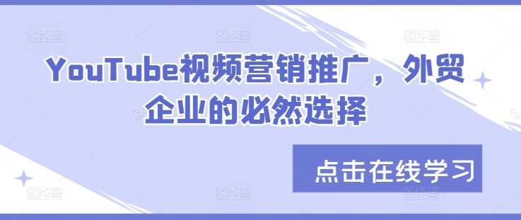 YouTube视频营销推广，外贸企业的必然选择-富爸爸项目圈
