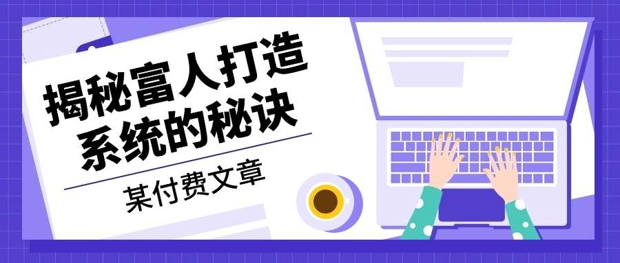 某公众号付费文章：《揭秘富人打造系统的秘诀》-富爸爸项目圈