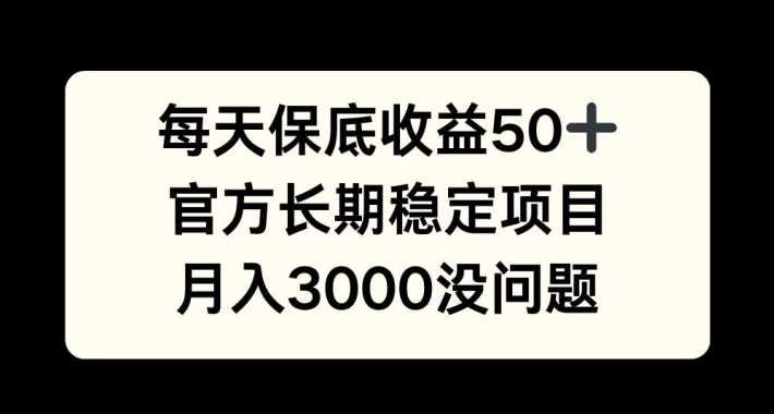 每天收益保底50+，官方长期稳定项目，月入3000没问题【揭秘】-富爸爸项目圈