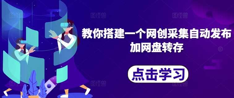 教你搭建一个网创采集自动发布加网盘转存-富爸爸项目圈