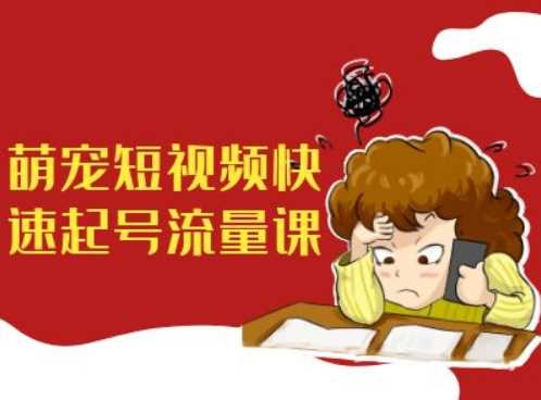 萌宠短视频快速起号流量课，短视频带货宠物新风口-富爸爸项目圈