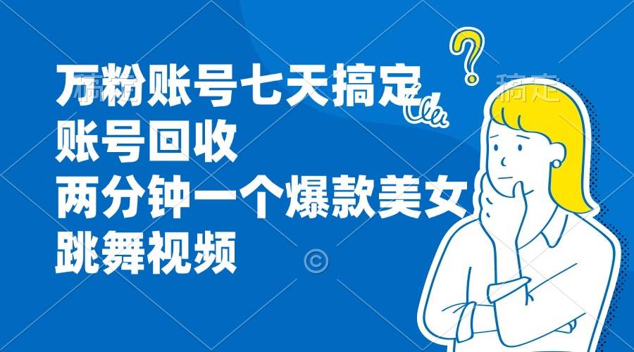 （13136期）万粉账号七天搞定，账号回收，两分钟一个爆款美女跳舞视频-富爸爸项目圈