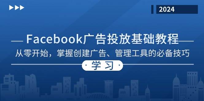 （13148期）Facebook 广告投放基础教程：从零开始，掌握创建广告、管理工具的必备技巧-富爸爸项目圈