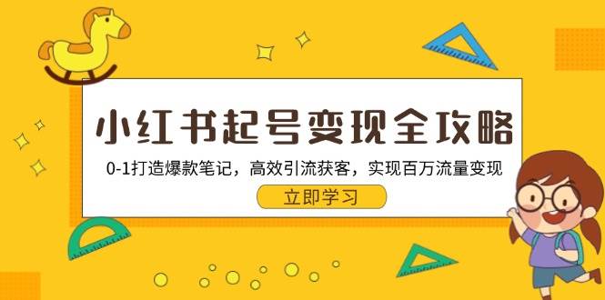（13149期）小红书起号变现全攻略：0-1打造爆款笔记，高效引流获客，实现百万流量变现-富爸爸项目圈