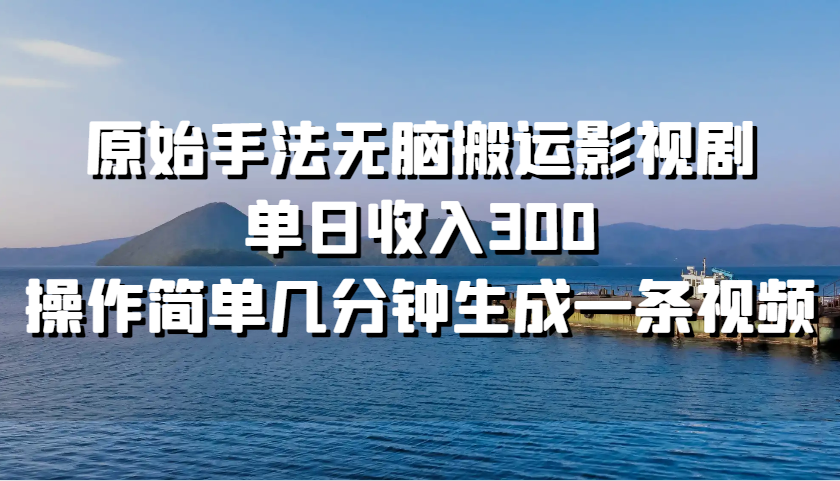 原始手法无脑搬运影视剧，单日收入300，操作简单几分钟生成一条视频-富爸爸项目圈