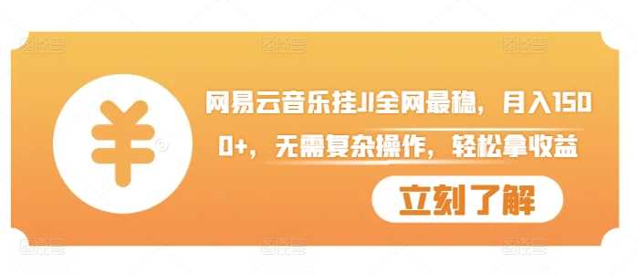 网易云音乐挂JI全网最稳，月入1500+，无需复杂操作，轻松拿收益【揭秘】-富爸爸项目圈