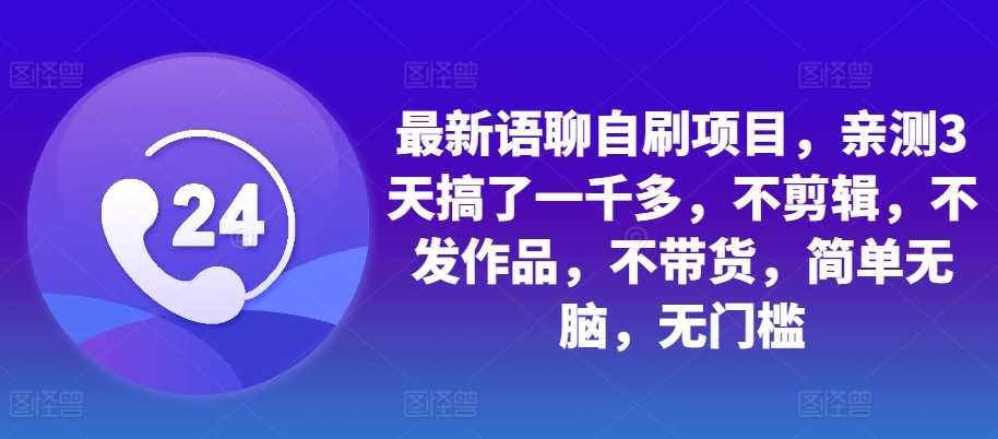 最新语聊自刷项目，亲测3天搞了一千多，不剪辑，不发作品，不带货，简单无脑，无门槛-富爸爸项目圈