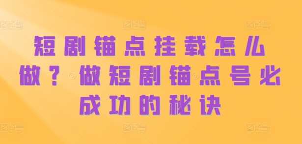短剧锚点挂载怎么做？做短剧锚点号必成功的秘诀-富爸爸项目圈