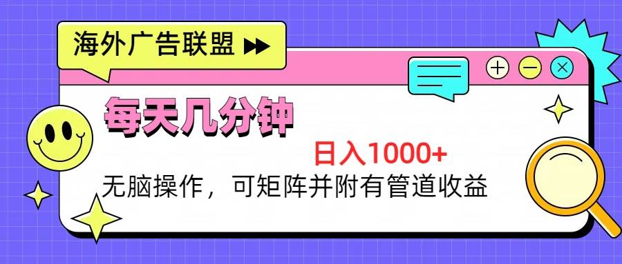 （13151期）海外广告联盟，每天几分钟日入1000+无脑操作，可矩阵并附有管道收益-富爸爸项目圈