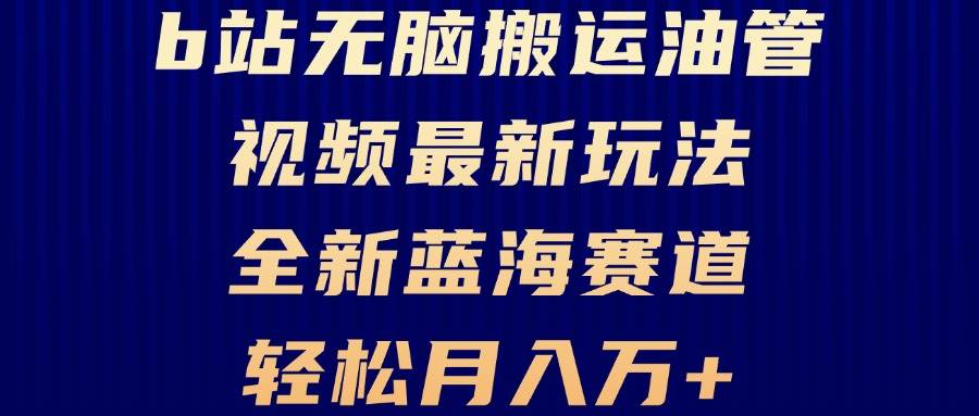 （13155期）B站无脑搬运油管视频最新玩法，轻松月入过万，小白轻松上手，全新蓝海赛道-富爸爸项目圈