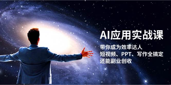 （13159期）AI应用实战课：带你成为效率达人！短视频、PPT、写作全搞定，还能副业创收-富爸爸项目圈
