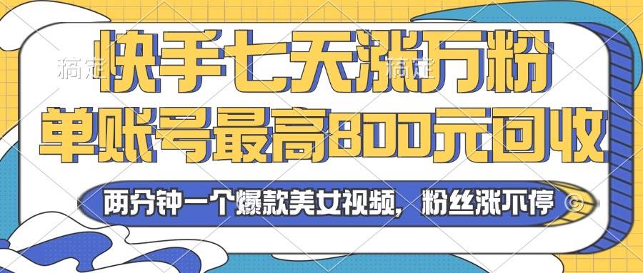 （13158期）2024年快手七天涨万粉，但账号最高800元回收。两分钟一个爆款美女视频-富爸爸项目圈