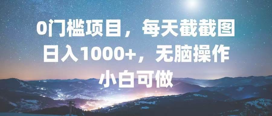 （13160期）0门槛项目，每天截截图，日入1000+，轻松无脑，小白可做-富爸爸项目圈