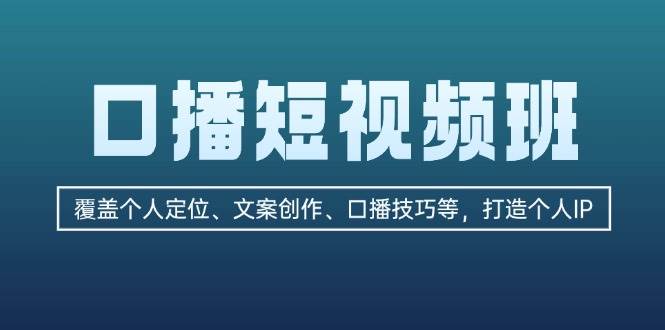 口播短视频班：覆盖个人定位、文案创作、口播技巧等，打造个人IP-富爸爸项目圈