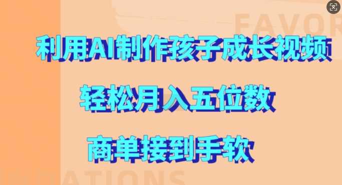 利用AI制作孩子成长视频，轻松月入五位数，商单接到手软【揭秘】-富爸爸项目圈