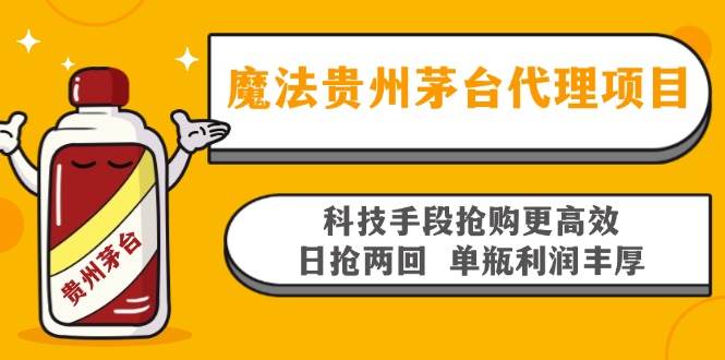 （13165期）魔法贵州茅台代理项目，科技手段抢购更高效，日抢两回单瓶利润丰厚，回…-富爸爸项目圈