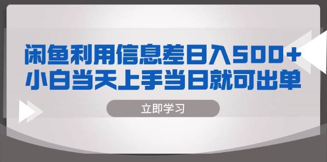 （13170期）闲鱼利用信息差 日入500+  小白当天上手 当日就可出单-富爸爸项目圈