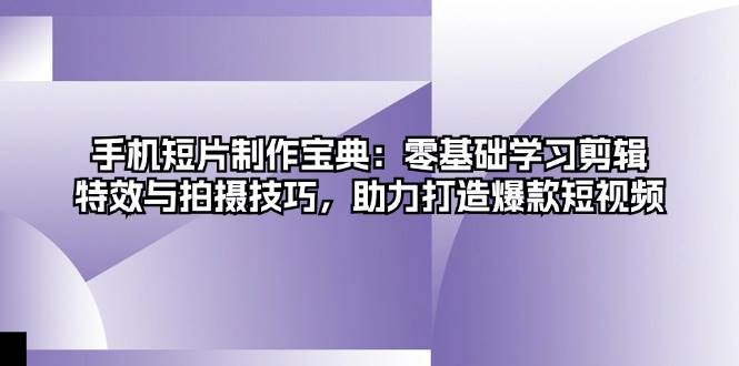 （13175期）手机短片制作宝典：零基础学习剪辑、特效与拍摄技巧，助力打造爆款短视频-富爸爸项目圈