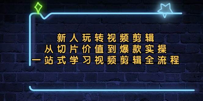 （13178期）新人玩转视频剪辑：从切片价值到爆款实操，一站式学习视频剪辑全流程-富爸爸项目圈