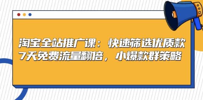 （13184期）淘宝全站推广课：快速筛选优质款，7天免费流量翻倍，小爆款群策略-富爸爸项目圈