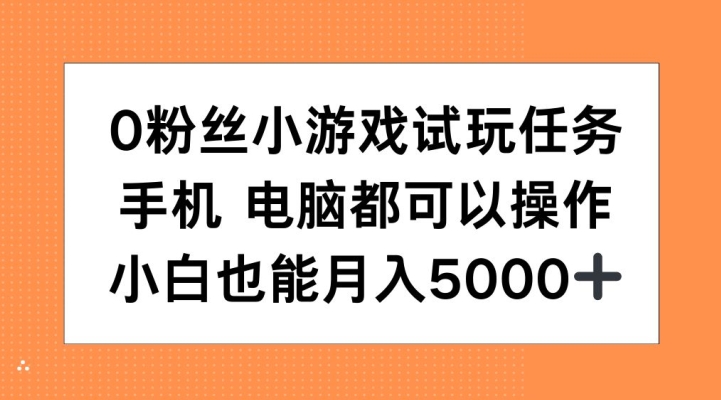 0粉丝小游戏试玩任务，手机电脑都可以操作，小白也能月入5000+【揭秘】-富爸爸项目圈