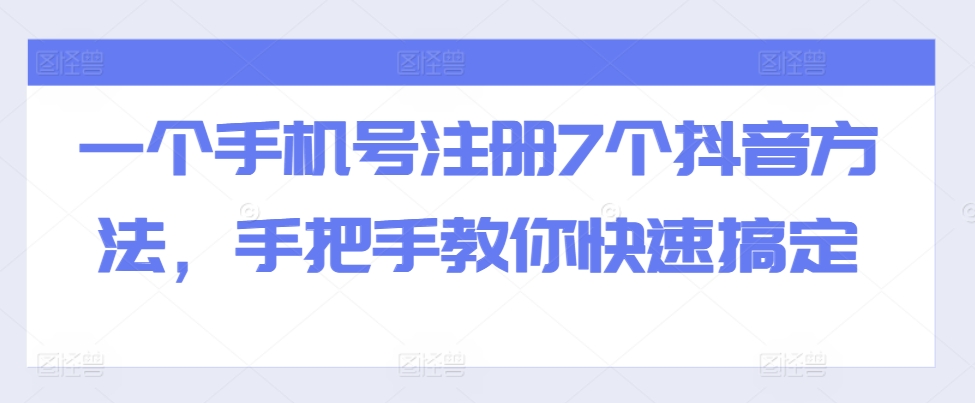 一个手机号注册7个抖音方法，手把手教你快速搞定-富爸爸项目圈