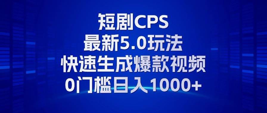 （13188期）11月最新短剧CPS玩法，快速生成爆款视频，小白0门槛轻松日入1000+-富爸爸项目圈