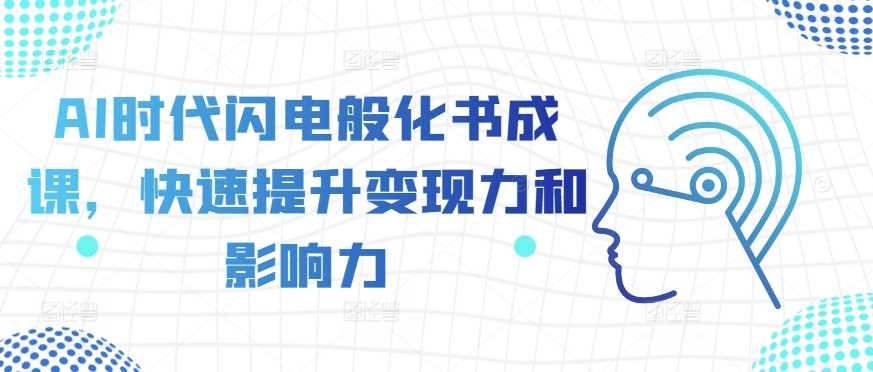 AI时代闪电般化书成课，快速提升变现力和影响力-富爸爸项目圈
