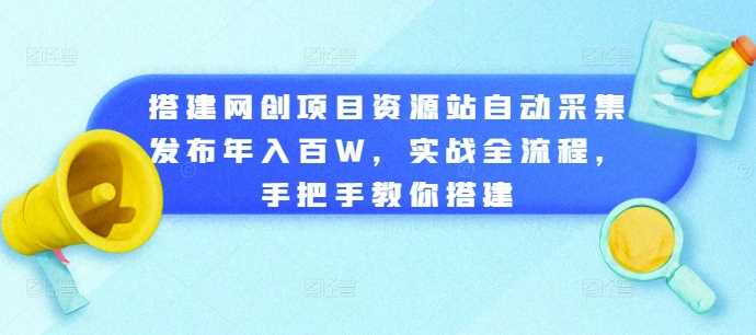 搭建网创项目资源站自动采集发布年入百W，实战全流程，手把手教你搭建【揭秘】-富爸爸项目圈
