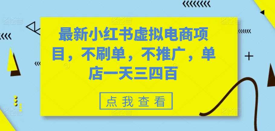 最新小红书虚拟电商项目，不刷单，不推广，单店一天三四百-富爸爸项目圈