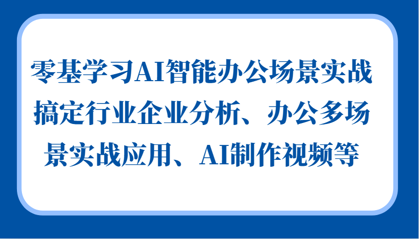 零基学习AI智能办公场景实战，搞定行业企业分析、办公多场景实战应用、AI制作视频等-富爸爸项目圈