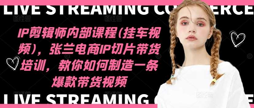 IP剪辑师内部课程(挂车视频)（更新11月），张兰电商IP切片带货培训，教你如何制造一条爆款带货视频-富爸爸项目圈
