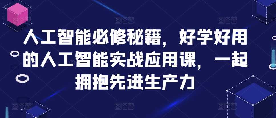 人工智能必修秘籍，好学好用的人工智能实战应用课，一起拥抱先进生产力-富爸爸项目圈