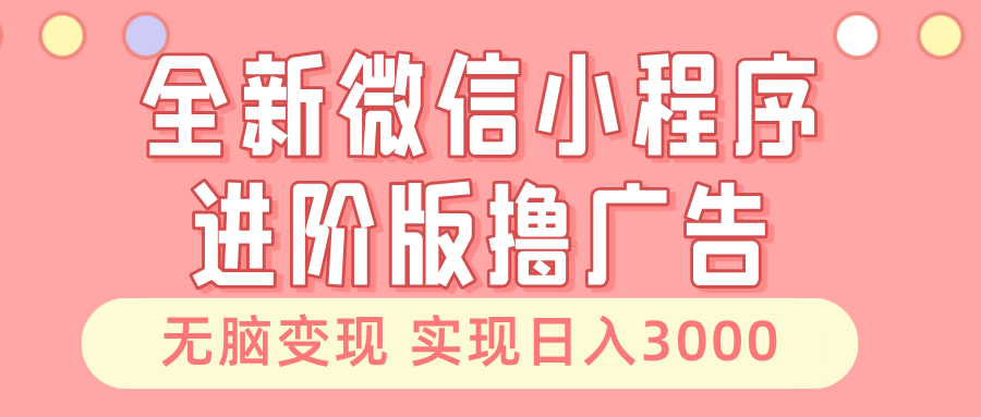 （13197期）全新微信小程序进阶版撸广告 无脑变现睡后也有收入 日入3000＋-富爸爸项目圈