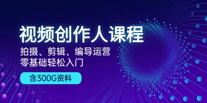 （13203期）视频创作人课程！拍摄、剪辑、编导运营，零基础轻松入门，含300G资料-富爸爸项目圈