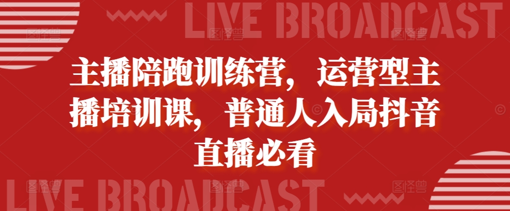 主播陪跑训练营，运营型主播培训课，普通人入局抖音直播必看-富爸爸项目圈